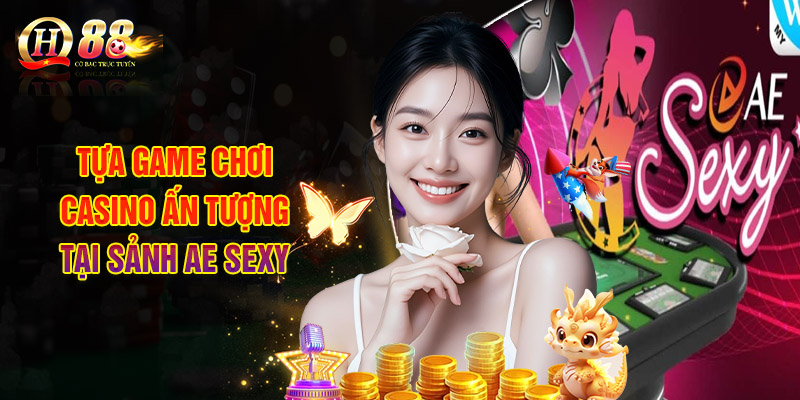 Danh Sách Tựa Game Chơi Casino Ấn Tượng Tại Sảnh AE Sexy