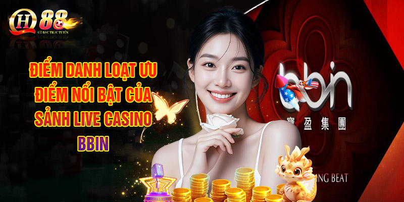 Điểm Danh Loạt Ưu Điểm Nổi Bật Của Sảnh Live Casino BBIN