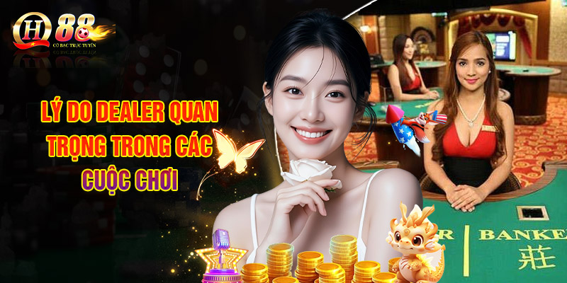 Lý Do Dealer Quan Trọng Trong Các Cuộc Chơi