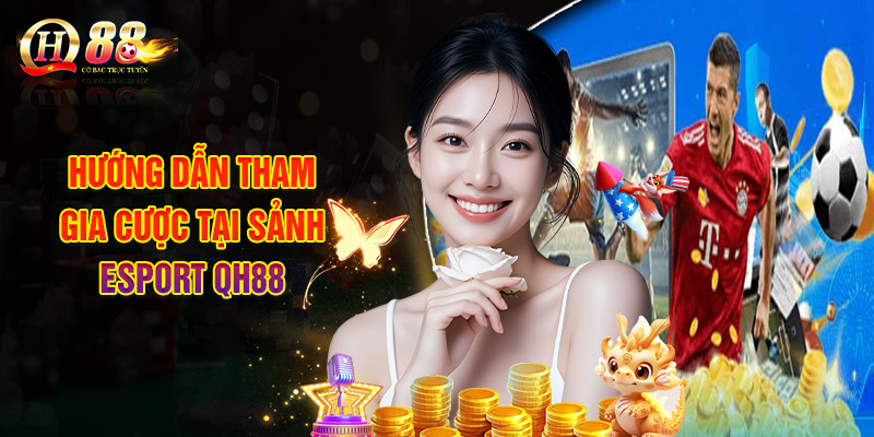 Hướng Dẫn Tham Gia Cược Tại Sảnh Esport QH88