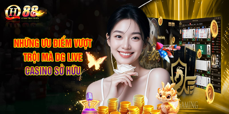 Những Ưu Điểm Vượt Trội Mà DG Live Casino Sở Hữu