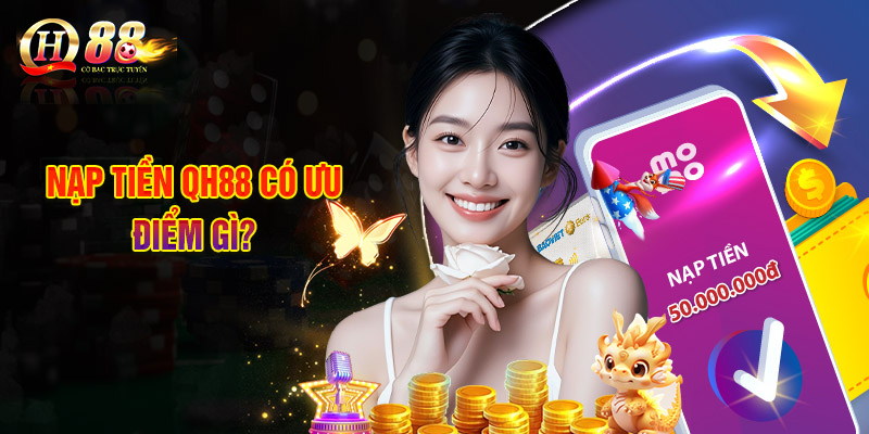 Nạp Tiền QH88 Có Ưu Điểm Gì?