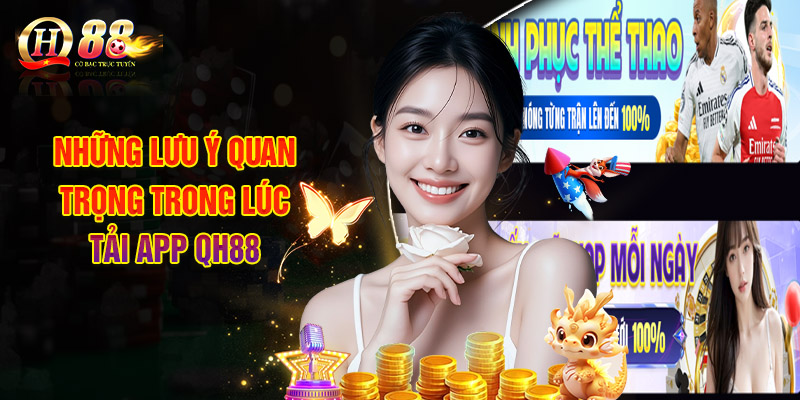 Tải App QH88 - Hướng Dẫn Cách Cài Đặt Ứng Dụng Chi Tiết 3 Những Lưu Ý Quan Trọng Trong Lúc Tải App QH88
