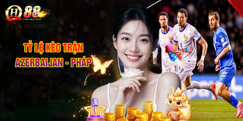 Tỷ Lệ Kèo Trận Azerbaijan - Pháp