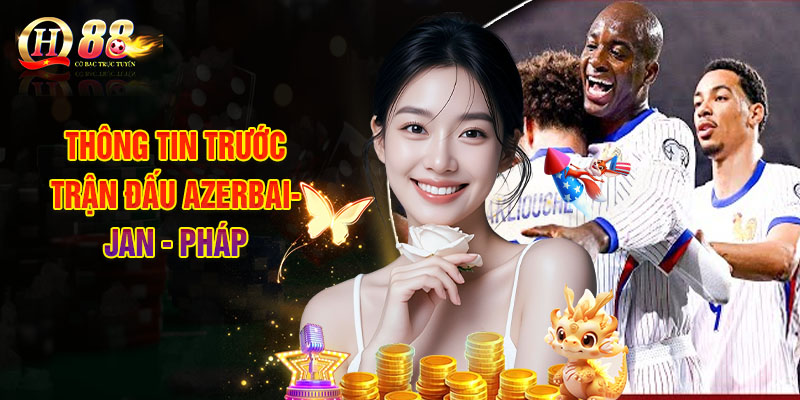 Thông Tin Trước Trận Đấu Azerbaijan - Pháp