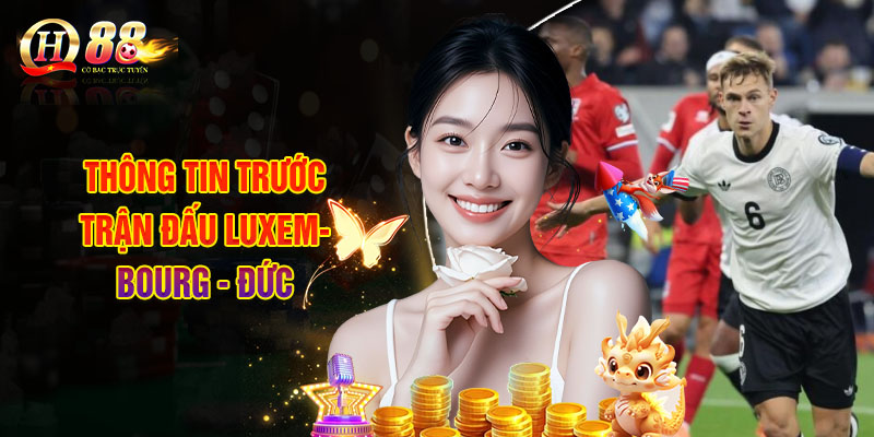 Thông Tin Trước Trận Đấu Luxembourg - Đức